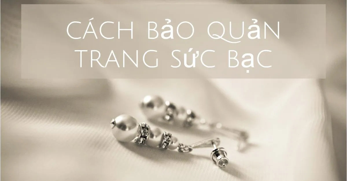 Cách Bảo Quản Trang Sức Bạc: Làm Sạch & Bảo Dưỡng Đúng Cách